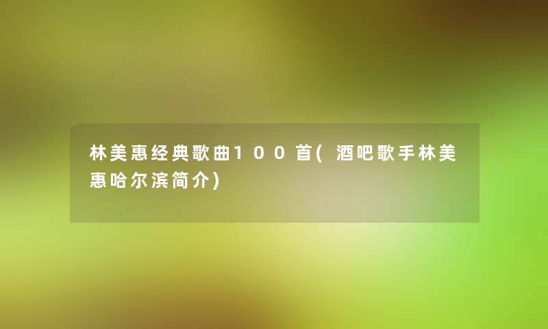 林美惠经典歌曲几首(酒吧歌手林美惠哈尔滨简介)