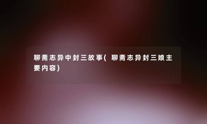 聊斋志异中封三故事(聊斋志异封三娘主要内容)