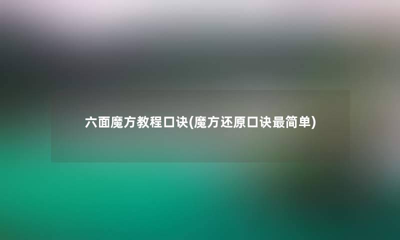六面魔方教程口诀(魔方还原口诀简单)