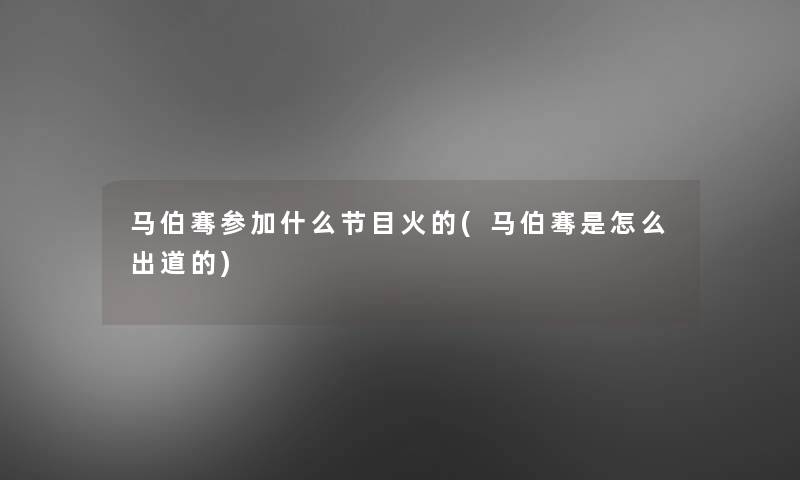马伯骞参加什么节目火的(马伯骞是怎么出道的)