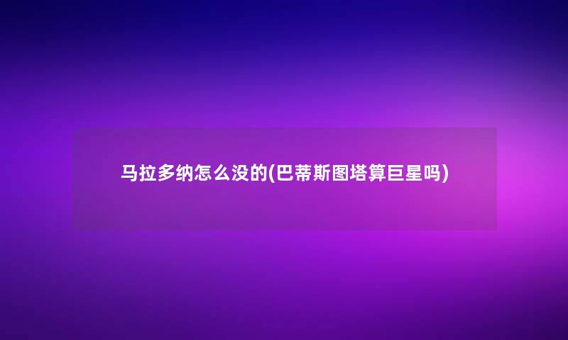 马拉多纳怎么没的(巴蒂斯图塔算巨星吗)
