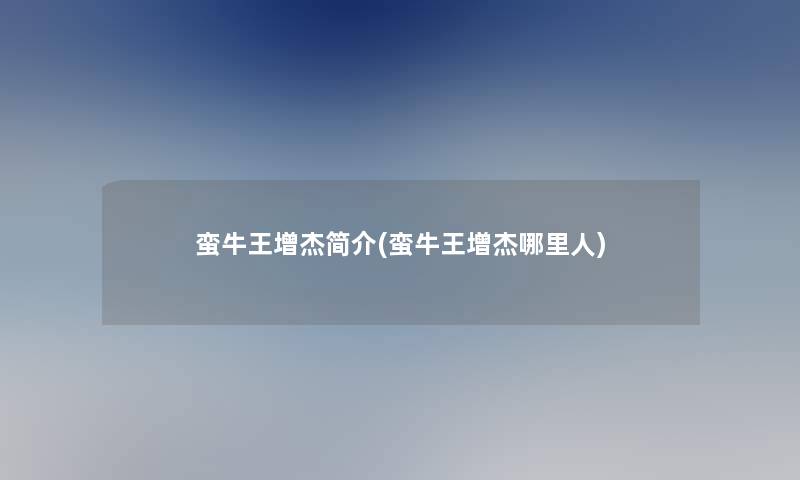 蛮牛王增杰简介(蛮牛王增杰哪里人)