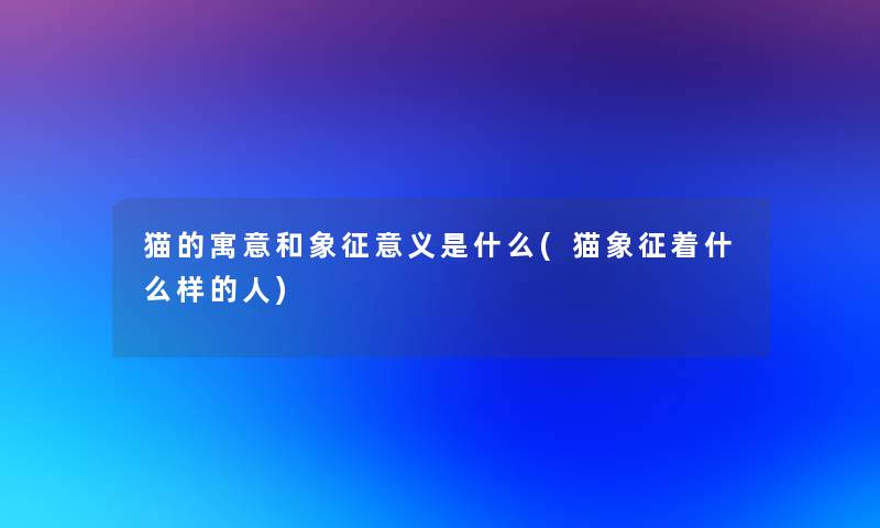 猫的寓意和象征意义是什么(猫象征着什么样的人)