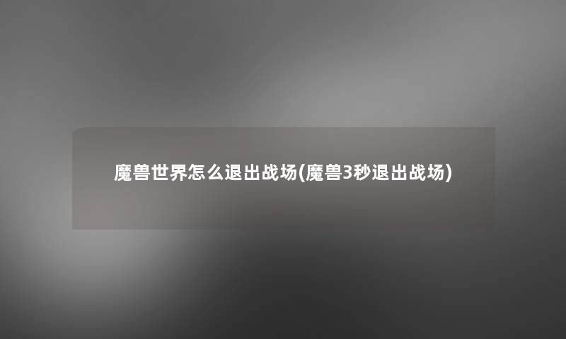 魔兽世界怎么退出战场(魔兽3秒退出战场)