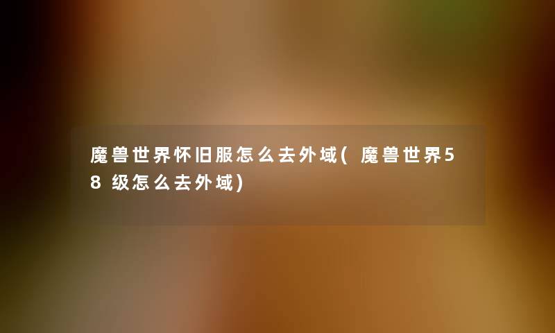 魔兽世界怀旧服怎么去外域(魔兽世界58级怎么去外域)