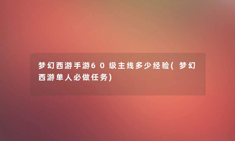 梦幻西游手游60级主线多少经验(梦幻西游单人必做任务)