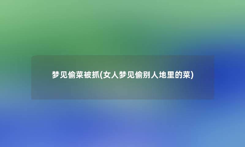 梦见偷菜被抓(女人梦见偷别人地里的菜)