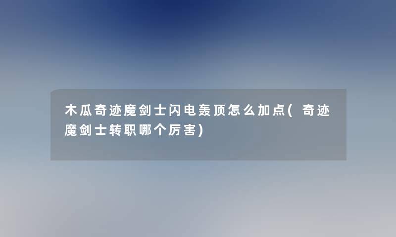 木瓜奇迹魔剑士闪电轰顶怎么加点(奇迹魔剑士转职哪个厉害)