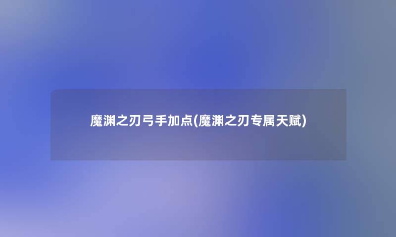 魔渊之刃弓手加点(魔渊之刃专属天赋)