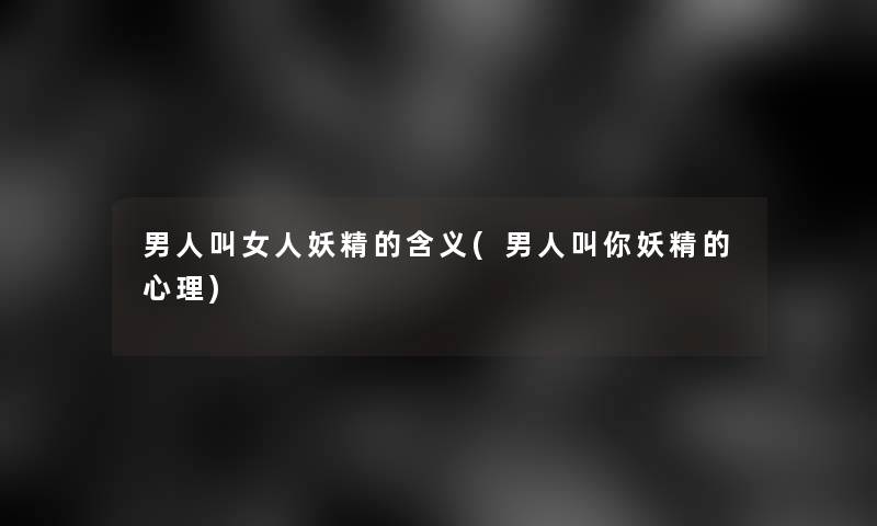 男人叫女人妖精的含义(男人叫你妖精的心理)