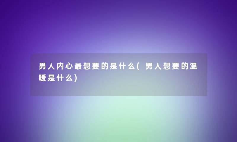 男人内心想要的是什么(男人想要的温暖是什么)