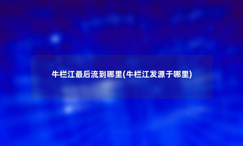 牛栏江后流到哪里(牛栏江发源于哪里)