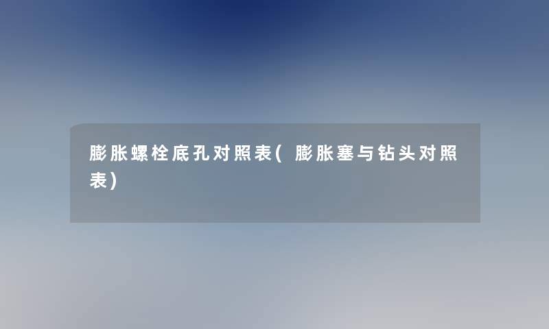 膨胀螺栓底孔对照表(膨胀塞与钻头对照表)