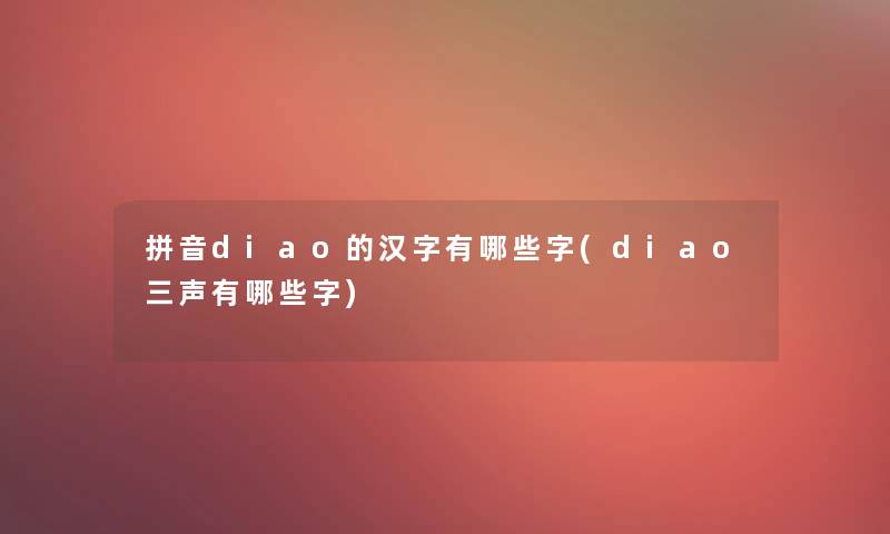 拼音diao的汉字有哪些字(diao三声有哪些字)