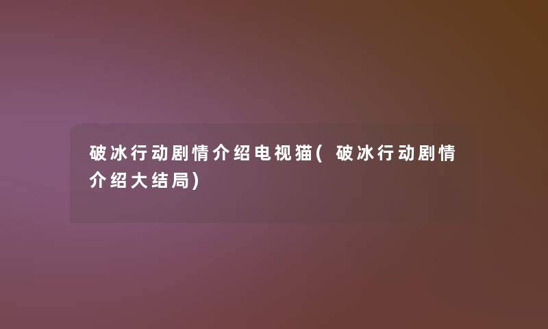 破冰行动剧情介绍电视猫(破冰行动剧情介绍大结局)