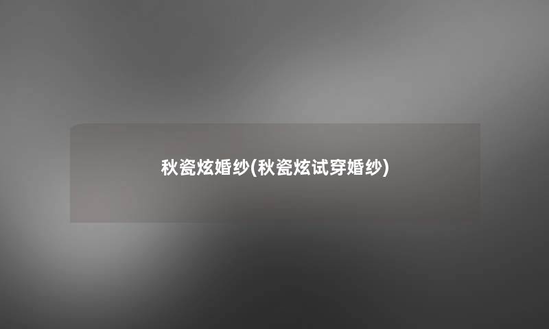 秋瓷炫婚纱(秋瓷炫试穿婚纱)