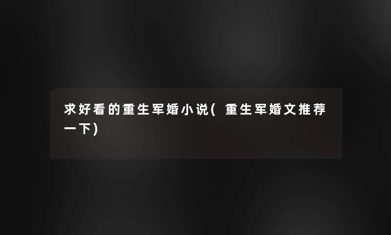 求好看的重生军婚小说(重生军婚文推荐一下)