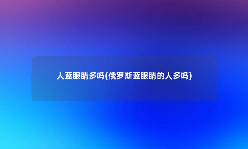 人蓝眼睛多吗(俄罗斯蓝眼睛的人多吗)