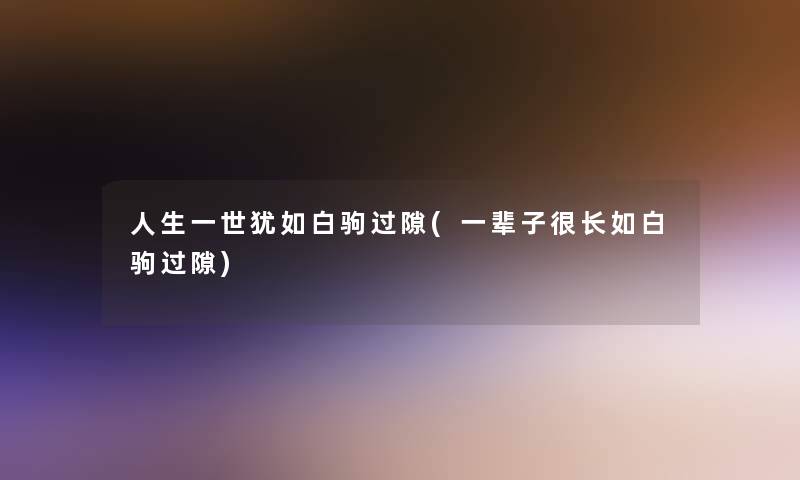 人生一世犹如白驹过隙(一辈子很长如白驹过隙)