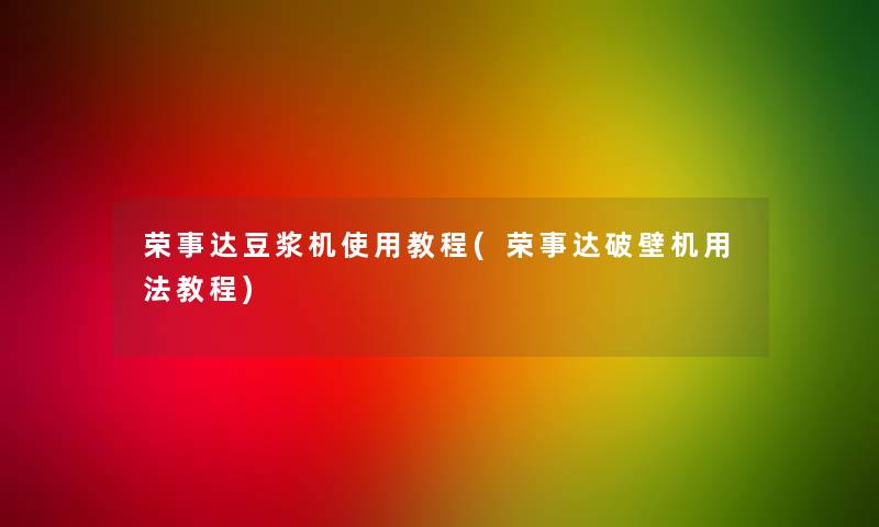 荣事达豆浆机使用教程(荣事达破壁机用法教程)