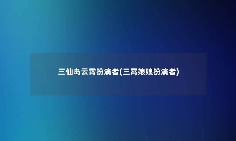 三仙岛云霄扮演者(三霄娘娘扮演者)