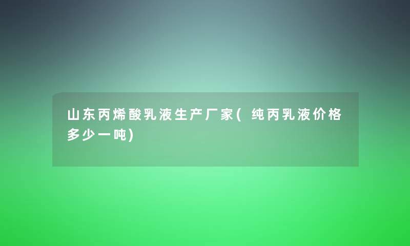 山东丙烯酸乳液生产厂家(纯丙乳液价格多少一吨)