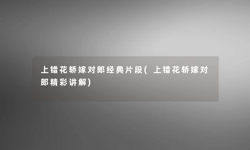 上错花轿嫁对郎经典片段(上错花轿嫁对郎精彩讲解)