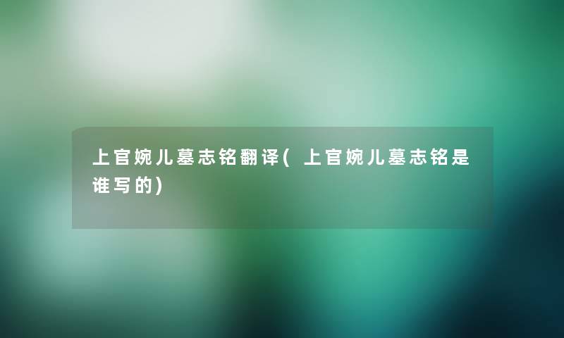 上官婉儿墓志铭翻译(上官婉儿墓志铭是谁写的)
