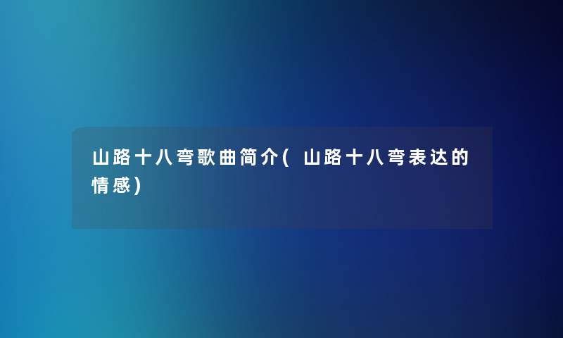 山路十八弯歌曲简介(山路十八弯表达的情感)