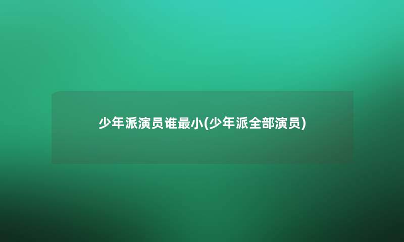 少年派演员谁小(少年派整理的演员)