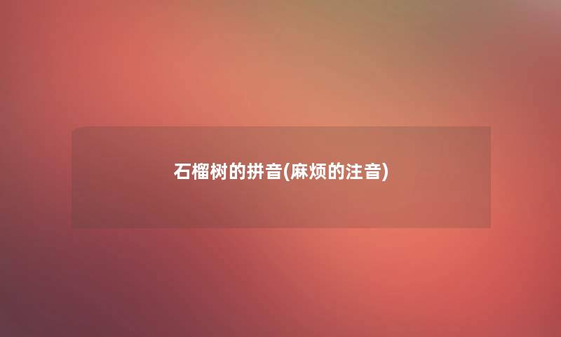 石榴树的拼音(麻烦的注音)