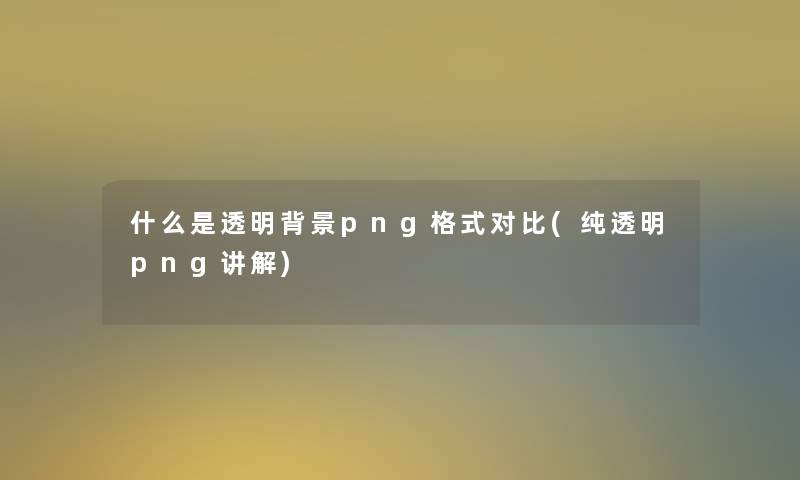 什么是透明png格式对比(纯透明png讲解)