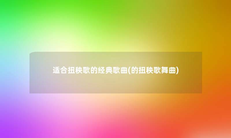 适合扭秧歌的经典歌曲(的扭秧歌舞曲)