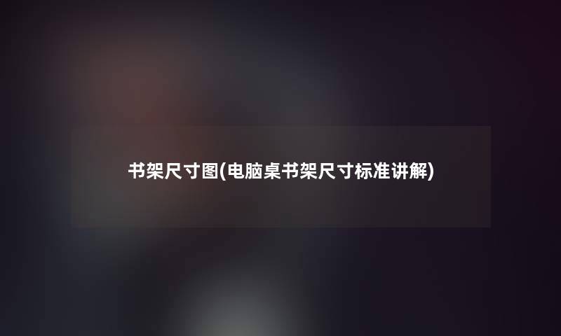 书架尺寸图(电脑桌书架尺寸标准讲解)