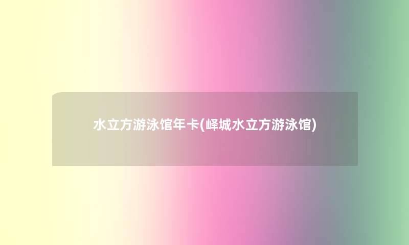 水立方游泳馆年卡(峄城水立方游泳馆)