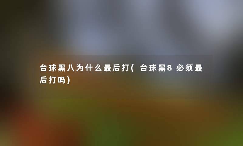 台球黑八为什么后打(台球黑8必须后打吗)