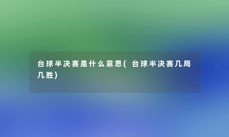 台球半决赛是什么意思(台球半决赛几局几胜)