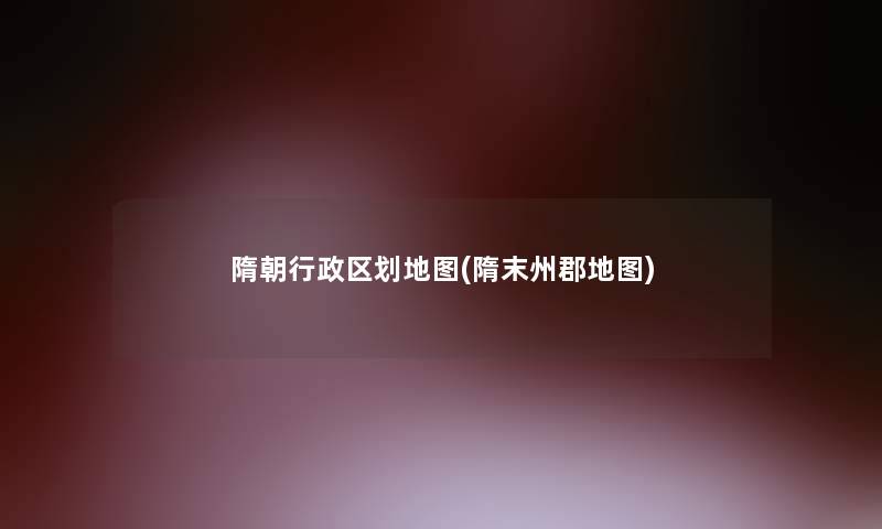 隋朝行政区划地图(隋末州郡地图)