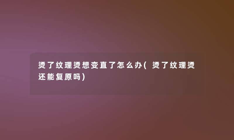烫了纹理烫想变直了怎么办(烫了纹理烫还能复原吗)