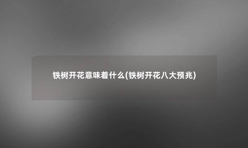 铁树开花意味着什么(铁树开花八大预兆)