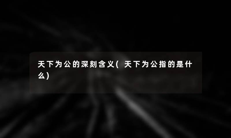 天下为公的深刻含义(天下为公指的是什么)