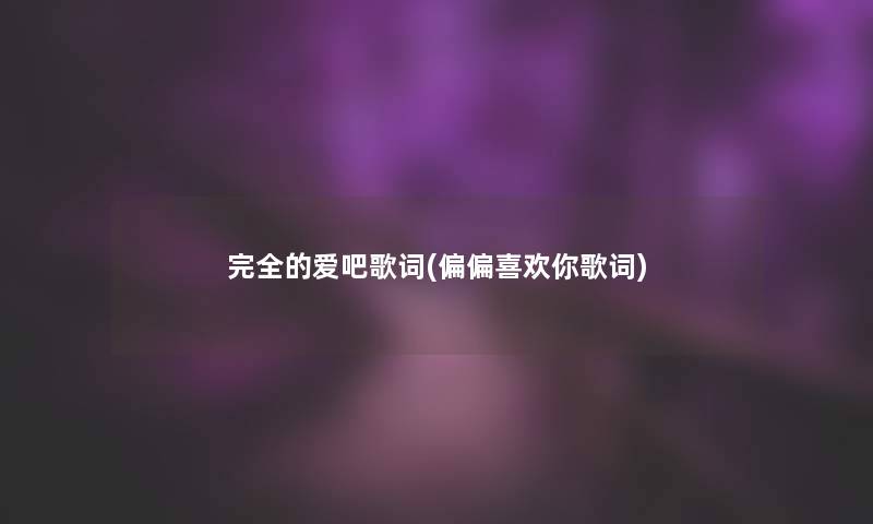 完全的爱吧歌词(偏偏喜欢你歌词)