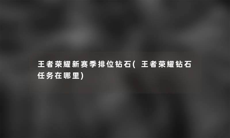 王者荣耀新赛季排位钻石(王者荣耀钻石任务在哪里)