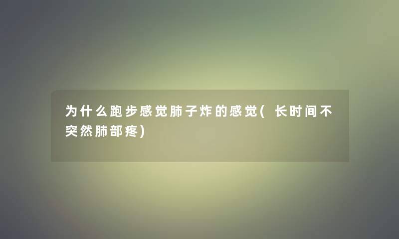 为什么跑步感觉肺子炸的感觉(长时间不突然肺部疼)
