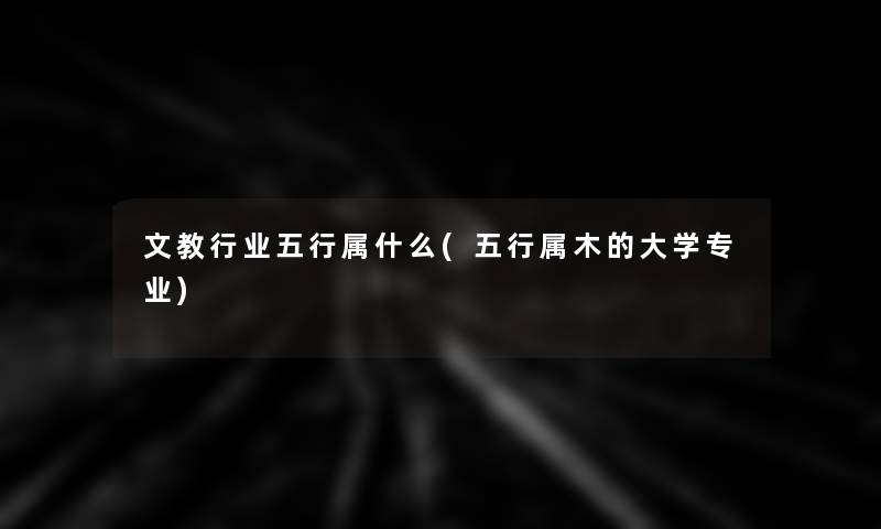文教行业五行属什么(五行属木的大学专业)