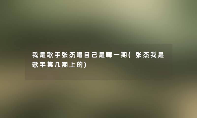 我是歌手张杰唱自己是哪一期(张杰我是歌手第几期上的)