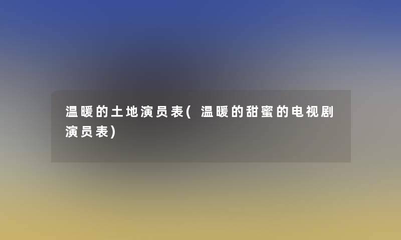 温暖的土地演员表(温暖的甜蜜的电视剧演员表)