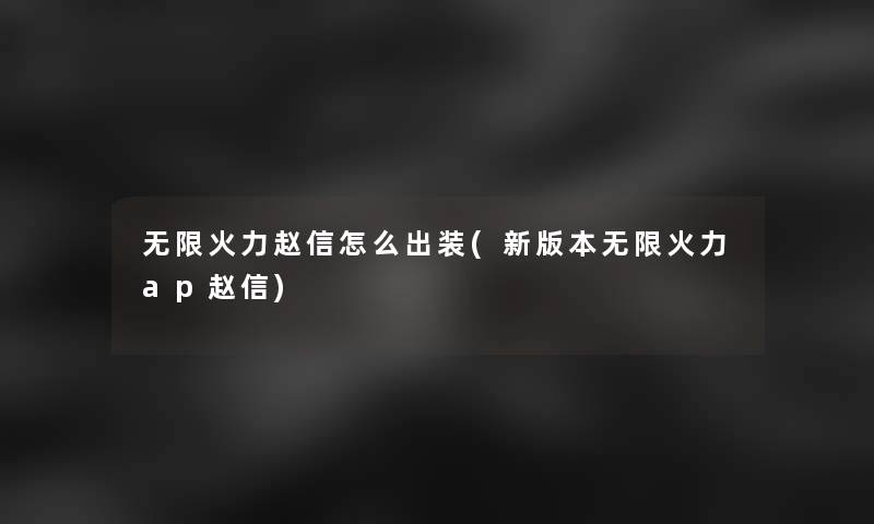 无限火力赵信怎么出装(新版本无限火力ap赵信)