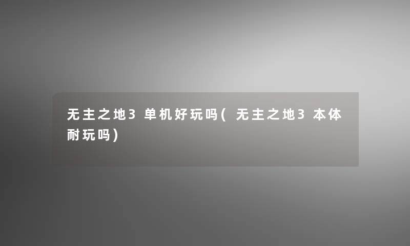 无主之地3单机好玩吗(无主之地3本体耐玩吗)