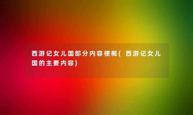 西游记女儿国部分内容梗概(西游记女儿国的主要内容)